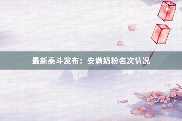 最新泰斗发布：安满奶粉名次情况