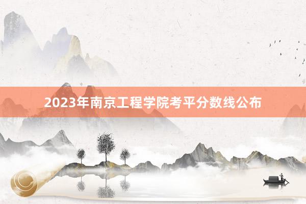 2023年南京工程学院考平分数线公布