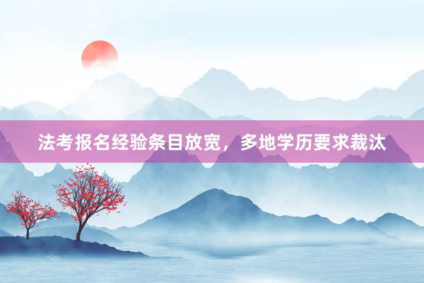 法考报名经验条目放宽，多地学历要求裁汰