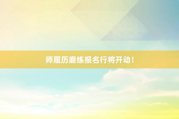 师履历磨练报名行将开动！