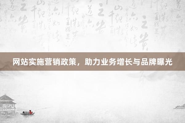 网站实施营销政策，助力业务增长与品牌曝光