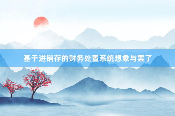 基于进销存的财务处置系统想象与罢了