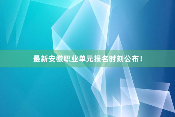 最新安徽职业单元报名时刻公布！