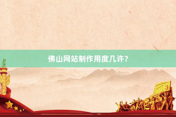 佛山网站制作用度几许？