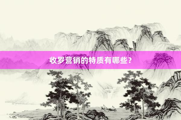 收罗营销的特质有哪些？