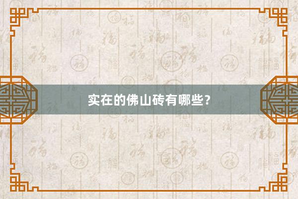 实在的佛山砖有哪些？