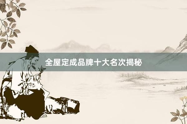 全屋定成品牌十大名次揭秘