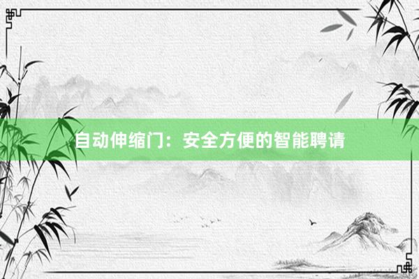 自动伸缩门：安全方便的智能聘请