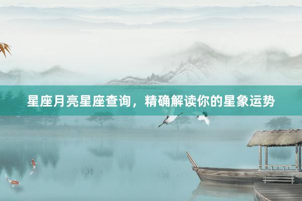星座月亮星座查询，精确解读你的星象运势