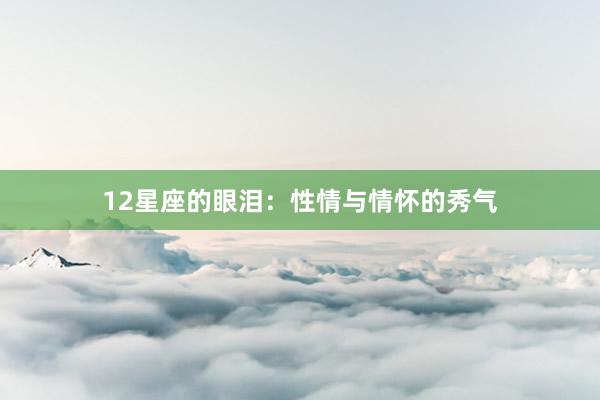 12星座的眼泪：性情与情怀的秀气