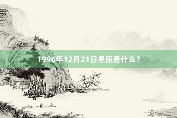 1996年12月21日星座是什么？