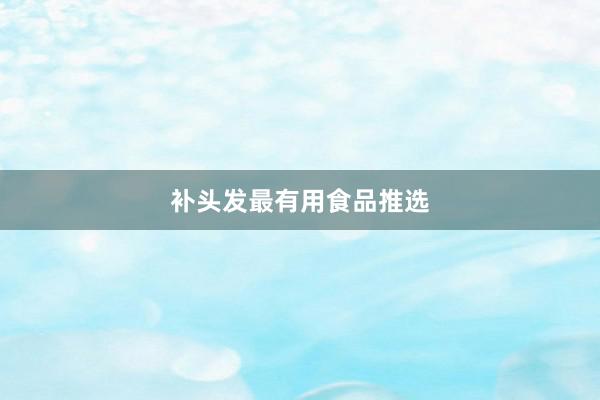 补头发最有用食品推选